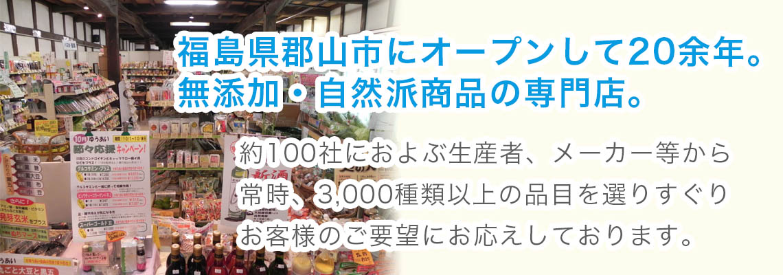 福島県郡山市の無添加・自然派商品の専門店。約100社におよぶ生産者・メーカーから常時3,000種類以上の品目を選りすぐっています。
